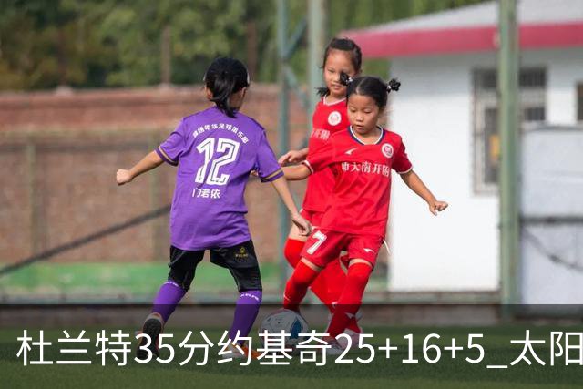 杜兰特35分约基奇25+16+5 太阳终结掘金6连胜